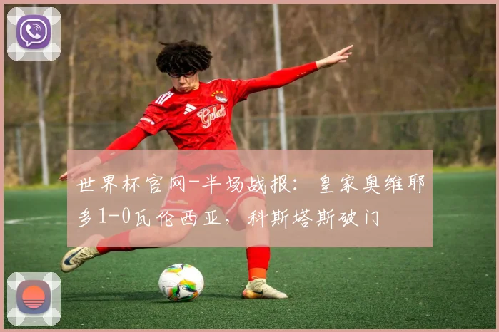 世界杯官网-半场战报：皇家奥维耶多1-0瓦伦西亚，科斯塔斯破门