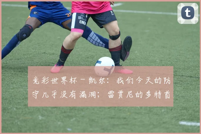 竞彩世界杯 - 凯尔：我们今天的防守几乎没有漏洞；雷贾尼的多特首球很精彩